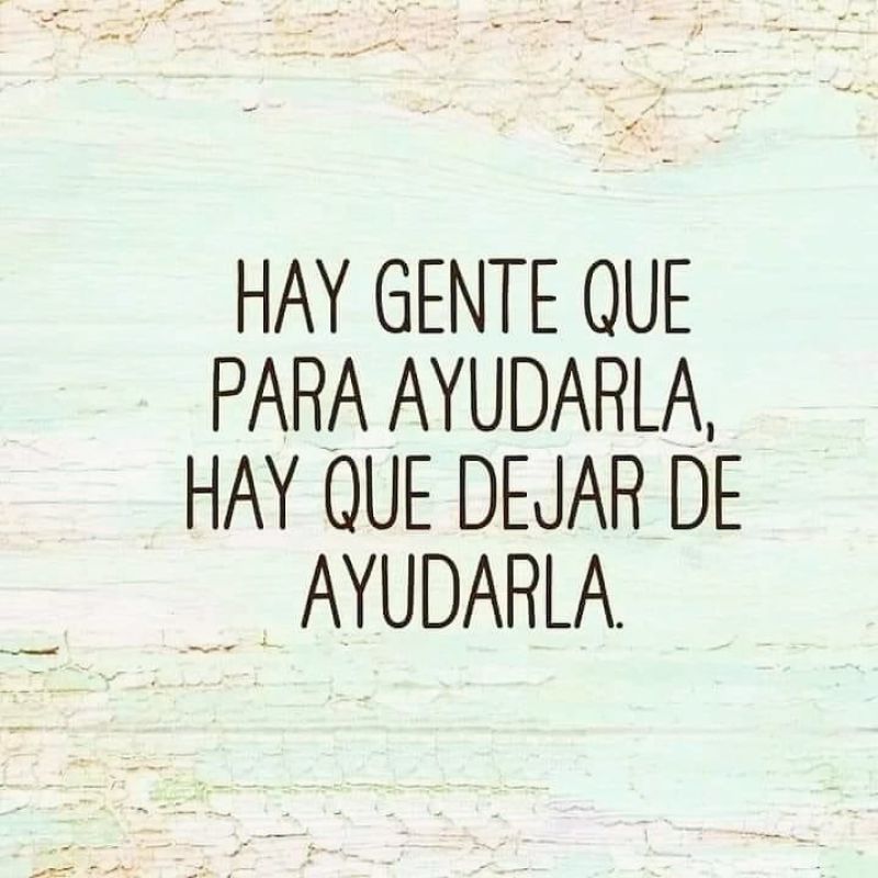 hay gente que para ayudarla hay que dejar de ayudarla.jpg